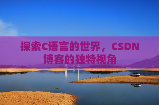 探索C语言的世界,CSDN博客的独特视角